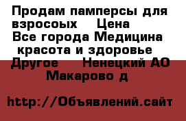 Продам памперсы для взросоых. › Цена ­ 500 - Все города Медицина, красота и здоровье » Другое   . Ненецкий АО,Макарово д.